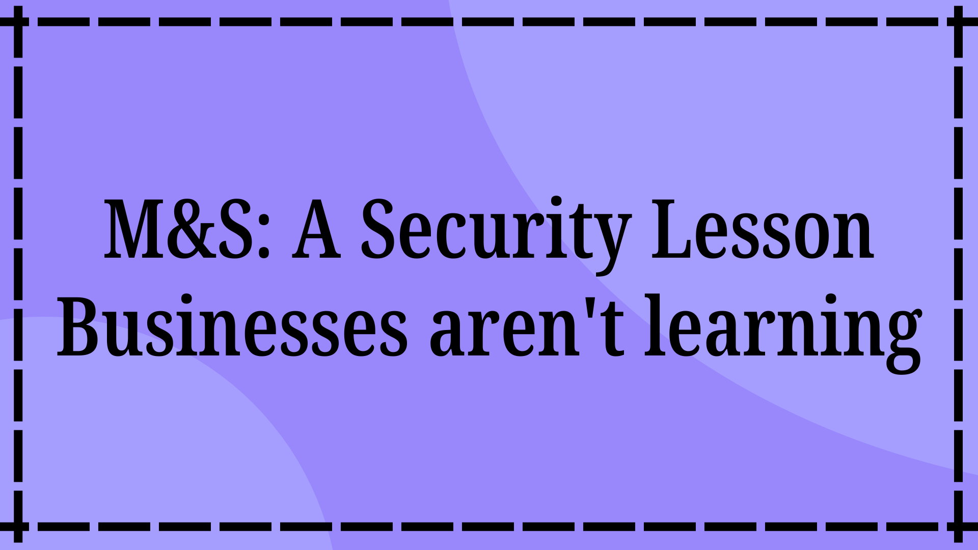 M&S: A Security Lesson Businesses aren't learning
