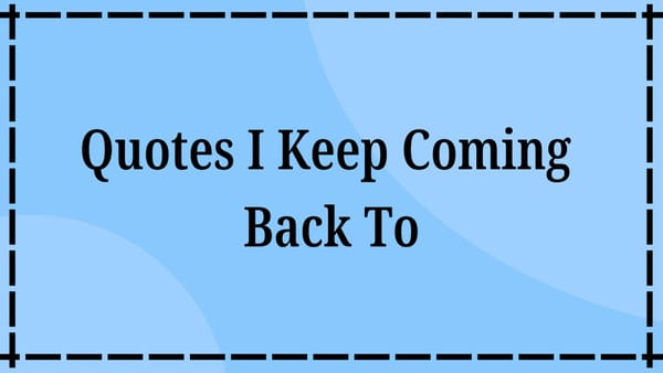 Quotes I Keep Coming Back To