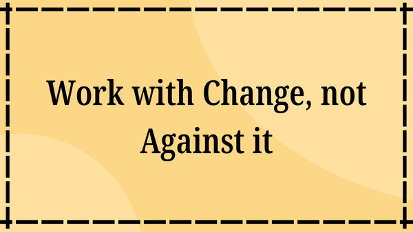 Work with change, not against it
