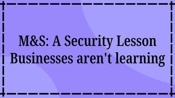 M&S: A Security Lesson Businesses aren't learning