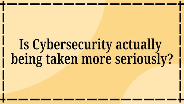 Is Cybersecurity actually being taken more seriously?